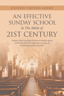 Image for Effective Sunday School in the Midst of 21St Century: Sunday School Is Perhaps the Best-Structured Agency in the Local Church for Effectively Carrying Out the Teaching Ministry of Christ