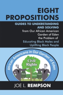 Image for Eight Propositions: Guides to Understanding and Solving from Our African American Garden of Eden the Problem of Educating Black Males and Uplifting Black People