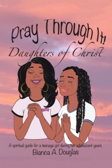 Image for Pray Through It! Daughters of Christ: A Spiritual Guide for a Teenage Girl During Her Adolescent Years
