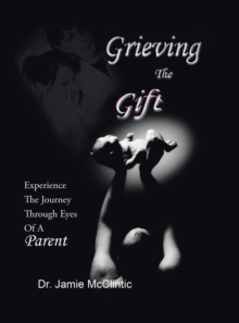 Image for Grieving the Gift : Experience the Journey Through Eyes of a Parent