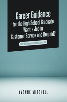 Image for Career Guidance for the High School Graduate   Want a Job in Customer Service and Beyond?: Heartfelt Lessons to Empower You
