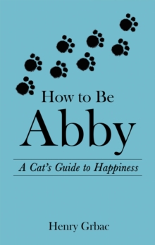 Image for How to Be Abby: A Cat's Guide to Happiness