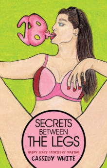 Image for Secrets Between the Legs : Hairy Scary Stories of Waxing: Hairy Scary Stories of Waxing
