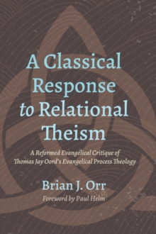 Image for Classical Response to Relational Theism: A Reformed Evangelical Critique of Thomas Jay Oord's Evangelical Process Theology