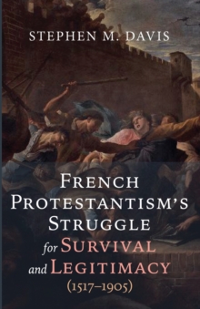 Image for French Protestantism's Struggle for Survival and Legitimacy (1517-1905)