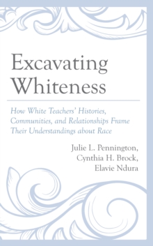 Image for Excavating whiteness  : how teachers' histories, communities, and relationships frame their understandings about race