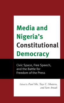 Image for Media and Nigeria's Constitutional Democracy: Civic Space, Free Speech, and the Battle for Freedom of Press
