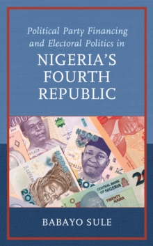 Image for Political Party Financing and Electoral Politics in Nigeria's Fourth Republic