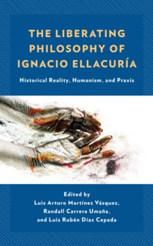 Image for The liberating philosophy of Ignacio Ellacuria: historical reality, humanism, and praxis