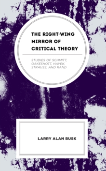 Image for The Right-Wing Mirror of Critical Theory: Studies of Schmitt, Oakeshott, Hayek, Strauss, and Rand