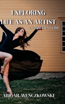 Image for Exploring Life as an Artist : A Dancer's Guide: written for dancers by a dancer