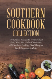 Image for Southern Cookbook Collection: The Virginia Housewife, or Methodical Cook, What Mrs. Fisher Knows about Old Southern Cooking, Good Things to Eat As Suggested by Rufus