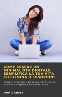 Image for Come Essere Un Minimalista Digitale: Semplifica La Tua Vita Ed Elimina Il Disordine