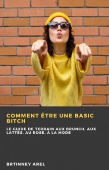 Image for Comment Etre une Basic Bitch: Le Guide de Terrain aux Brunch, aux Lattes, au Rose, a la Mode
