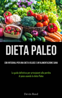 Image for Dieta Paleo: Cibi integrali per una dieta veloce e un'alimentazione sana: (La guida definitiva per principianti alla   perdita di peso usando la dieta Paleo)