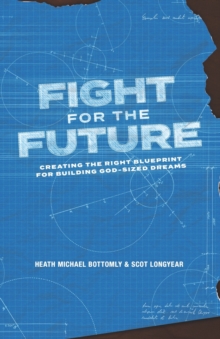 Image for Fight For The Future : Creating The Right Blueprint For Building God-Sized Dreams