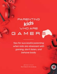 Image for Parenting Kids Who Are Gamers: Tips for Successful Parenting When Kids Are Obsessed with Gaming, Don't Listen, and Behave Badly