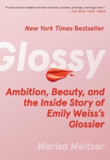 Glossy: Ambition, Beauty, and the Inside Story of Emily Weiss’s Glossier