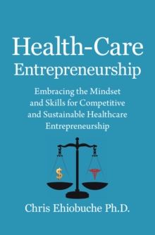 Image for Health-Care Entrepreneurship: Embracing the Mindset and Skills for Competitive and Sustainable Healthcare Entrepreneurship
