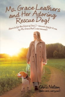 Image for Ms. Grace Leathers and Her Rescue Dog: (There but for the Grace of God, I - Rescued Dog for It Was by Ms. Grace, That I Was Rescued!)