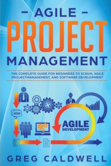 Image for Agile Project Management : The Complete Guide for Beginners to Scrum, Agile Project Management, and Software Development