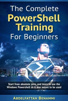 Image for Complete PowerShell Training for Beginners: Start from absolute zero, and learn to use the Windows PowerShell as it was meant to be used