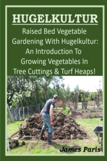 Image for HUGELKULTUR - Raised Bed Vegetable Gardening With Hugelkultur; An Introduction To Growing Vegetables In Tree Cuttings And Turf Heaps