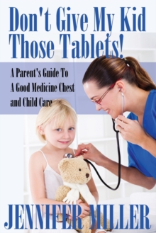 Image for Don't Give My Kid Those Tablets! a Parent's Guide to a Good Medicine Chest and Child Care