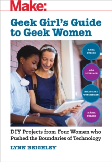 Image for Geek girl's guide to geek women: DIY projects from four women who pushed the boundaries of technology