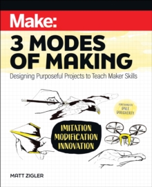 Make: Three Modes of Making: Designing Purposeful Projects to Teach Maker Skills