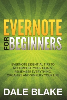 Image for Evernote For Beginners: Evernote Essential Tips to Accomplish Your Goals, Remember Everything, Organize and Simplify Your Life