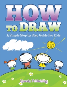 Image for How To Draw : A Simple Step by Step Guide For Kids