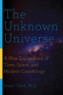 Image for The unknown universe  : a new exploration of time, space, and modern cosmology