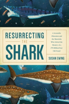 Image for Resurrecting the shark  : a scientific obsession and the Mavericks who solved the mystery a 270-million-year-old fossil