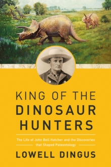 Image for King of the dinosaur hunters  : the life of John Bell Hatcher and the discoveries that shaped paleontology