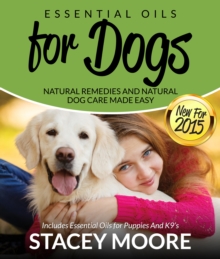 Image for Essential Oils for Dogs: Natural Remedies and Natural Dog Care Made Easy: New for 2015 Includes Essential Oils for Puppies and K9's