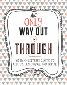 Image for Only way out is through  : 100 inspiring hand-lettered quotes to comfort, encourage and inspire
