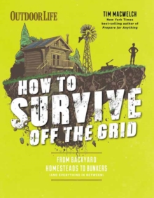 How to Survive Off the Grid: From Backyard Bunkers, to Homesteads and Everything in Between