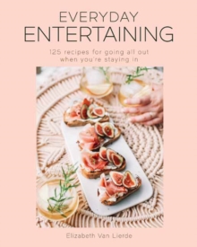 Everyday Entertaining Cookbook: 125 Recipes for Going All Out When You’re Staying In