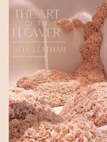 Art of the Flower, The: A Photographic Collection of Iconic Floral Installations by Celebrity Florist Jeff Leatham