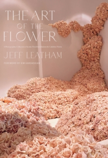 Image for Art of the Flower, The: A Photographic Collection of Iconic Floral Installations by Celebrity Florist Jeff Leatham