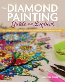 Image for Diamond Painting Guide and Logbook: Tips and Tricks for Creating, Personalizing, and Displaying Your Vibrant Works of Art
