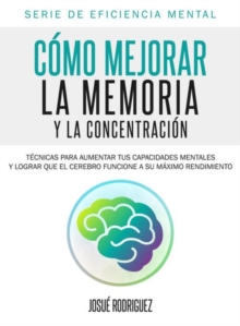 Image for Como mejorar la memoria y la concentracion: Tecnicas para aumentar tus capacidades mentales y lograr que el cerebro funcione a su maximo rendimiento