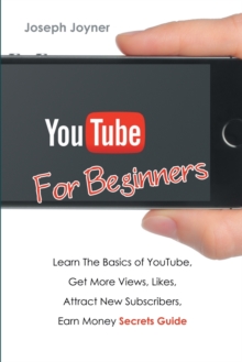 Image for Youtube For Beginners : Learn The Basics of Youtube, Get More Views, Likes, Attract New Subscribers, Earn Money Secrets Guide