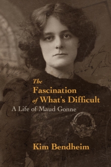 The Fascination of What’s Difficult: A Life of Maud Gonne