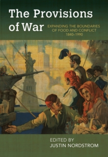 Image for The provisions of war  : expanding the boundaries of food and conflict, 1840-1990