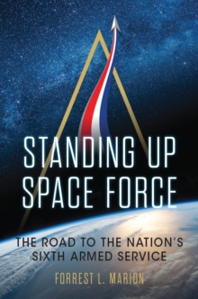 Image for Standing Up Space Force: The Road to the Nation's Sixth Armed Service