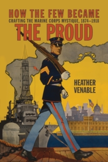 Image for How the Few Became the Proud : Crafting the Marine Corps Mystique 1874-1918