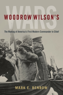 Image for Woodrow Wilson's Wars: The Making of America's First Modern Commander-in-Chief