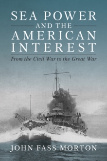 Image for Sea Power and the American Interest: From the Civil War to the Great War